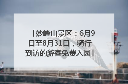 妙峰山景区：6月9日至8月31日，骑行到访的游客免费入园