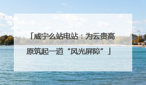 威宁么站电站：为云贵高原筑起一道“风光屏障”