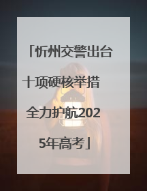 忻州交警出台十项硬核举措 全力护航2025年高考