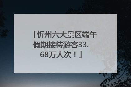 忻州六大景区端午假期接待游客33.68万人次！