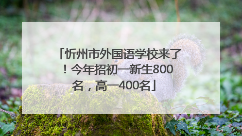 忻州市外国语学校来了！今年招初一新生800名，高一400名