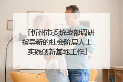 忻州市委统战部调研指导新的社会阶层人士实践创新基地工作