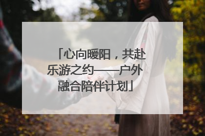 心向暖阳，共赴乐游之约——户外融合陪伴计划