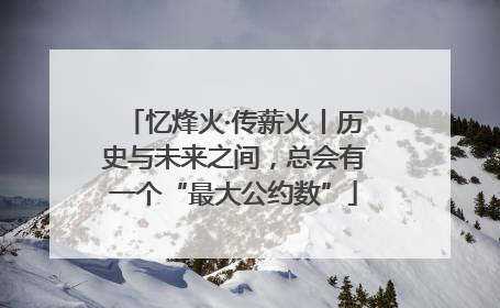 忆烽火·传薪火丨历史与未来之间，总会有一个“最大公约数”