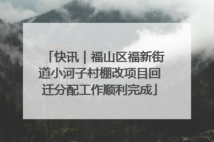 快讯｜福山区福新街道小河子村棚改项目回迁分配工作顺利完成
