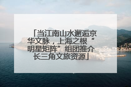 当江南山水邂逅京华文脉，上海之根“明星矩阵”组团推介长三角文旅资源