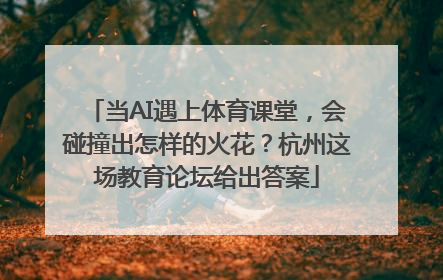 当AI遇上体育课堂，会碰撞出怎样的火花？杭州这场教育论坛给出答案