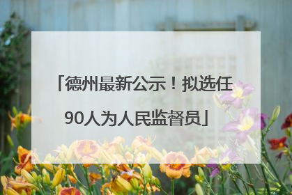 德州最新公示！拟选任90人为人民监督员