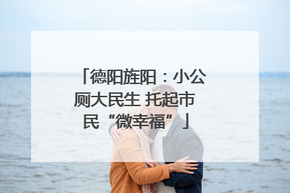 德阳旌阳：小公厕大民生 托起市民“微幸福”