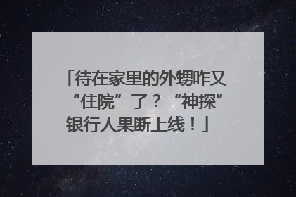 待在家里的外甥咋又“住院”了？“神探”银行人果断上线！