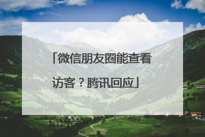 微信朋友圈能查看访客？腾讯回应