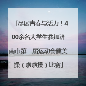 尽展青春与活力！400余名大学生参加济南市第一届运动会健美操（啦啦操）比赛