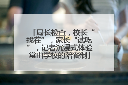 局长检查，校长“找茬”，家长“试吃”，记者沉浸式体验常山学校的陪餐制
