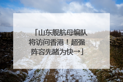 山东舰航母编队将访问香港！超强阵容先睹为快→