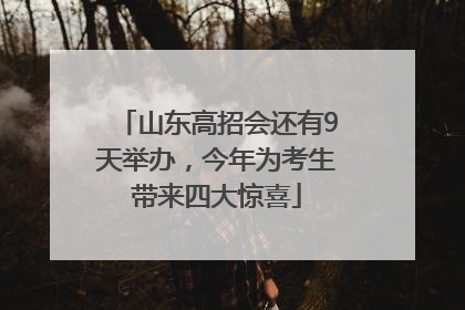 山东高招会还有9天举办，今年为考生带来四大惊喜