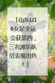 山东U16女足全运会获第四，三名潍坊队员表现出色！