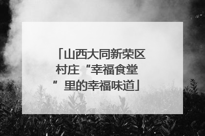 山西大同新荣区 村庄“幸福食堂”里的幸福味道