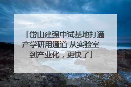 岱山建强中试基地打通产学研用通道 从实验室到产业化，更快了