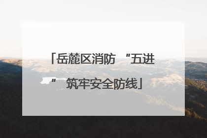 岳麓区消防 “五进” 筑牢安全防线