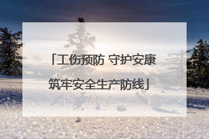 工伤预防 守护安康 筑牢安全生产防线