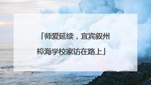 师爱延续，宜宾叙州樟海学校家访在路上