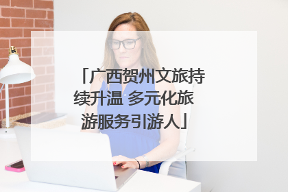 广西贺州文旅持续升温 多元化旅游服务引游人