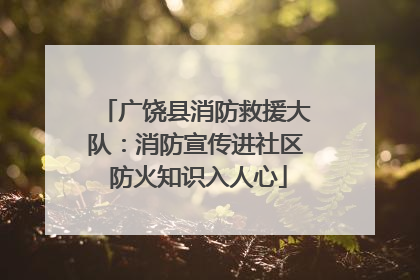 广饶县消防救援大队：消防宣传进社区 防火知识入人心