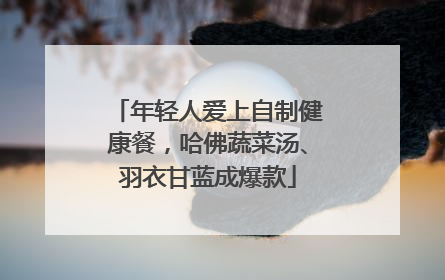 年轻人爱上自制健康餐，哈佛蔬菜汤、羽衣甘蓝成爆款