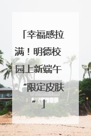 幸福感拉满！明德校园上新端午“限定皮肤”