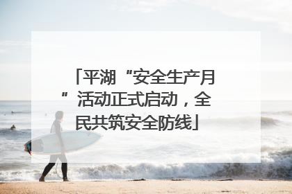 平湖“安全生产月”活动正式启动，全民共筑安全防线