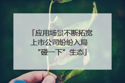 应用场景不断拓宽 上市公司纷纷入局“碰一下”生态