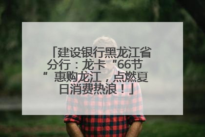 建设银行黑龙江省分行：龙卡“66节”惠购龙江，点燃夏日消费热浪！