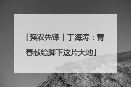 强农先锋丨于海涛：青春献给脚下这片大地