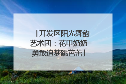 开发区阳光舞韵艺术团：花甲奶奶勇敢追梦跳芭蕾