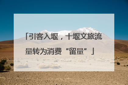 引客入堰，十堰文旅流量转为消费“留量”