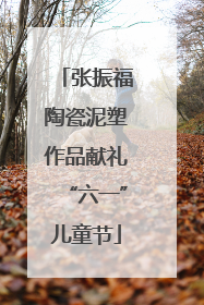 张振福陶瓷泥塑作品献礼“六一”儿童节