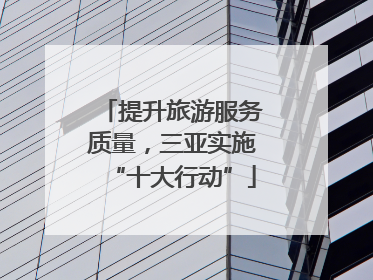 提升旅游服务质量，三亚实施“十大行动”