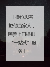 换位思考 把他当家人，民警上门提供“一站式”服务