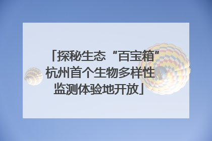 探秘生态“百宝箱” 杭州首个生物多样性监测体验地开放