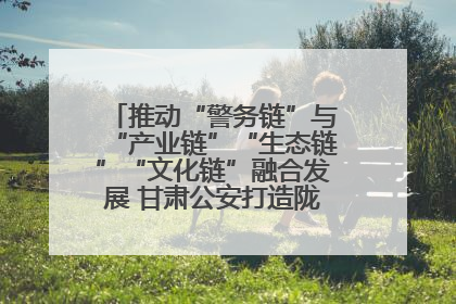 推动“警务链”与“产业链”“生态链”“文化链”融合发展 甘肃公安打造陇原旅游警务品牌