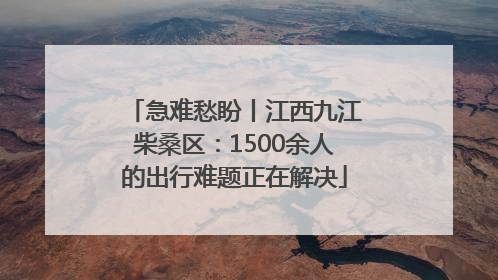 急难愁盼丨江西九江柴桑区：1500余人的出行难题正在解决