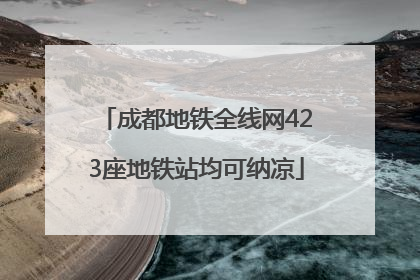 成都地铁全线网423座地铁站均可纳凉