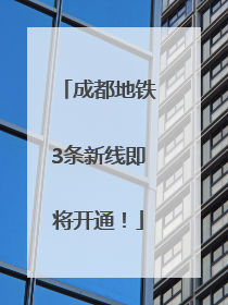 成都地铁3条新线即将开通！