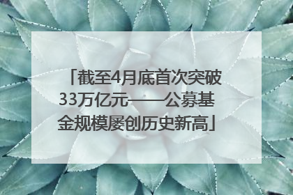 截至4月底首次突破33万亿元——公募基金规模屡创历史新高