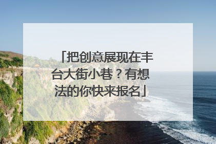 把创意展现在丰台大街小巷？有想法的你快来报名