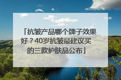 抗皱产品哪个牌子效果好？40岁抗皱最建议买的三款护肤品公布