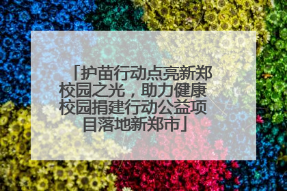 护苗行动点亮新郑校园之光，助力健康校园捐建行动公益项目落地新郑市