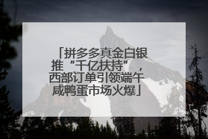 拼多多真金白银推“千亿扶持”，西部订单引领端午咸鸭蛋市场火爆