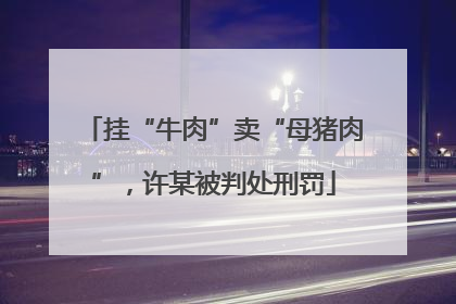 挂“牛肉”卖“母猪肉”，许某被判处刑罚