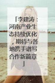 李建涛：河南产业生态持续优化，期待与各地携手谱写合作新篇章